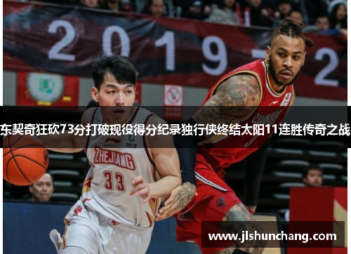 东契奇狂砍73分打破现役得分纪录独行侠终结太阳11连胜传奇之战