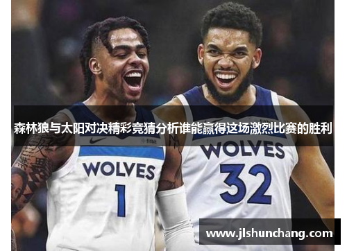 森林狼与太阳对决精彩竞猜分析谁能赢得这场激烈比赛的胜利