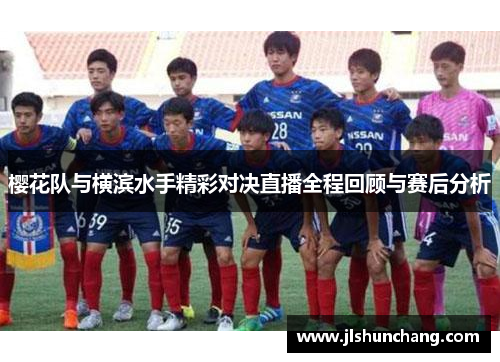 樱花队与横滨水手精彩对决直播全程回顾与赛后分析